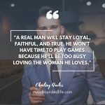 A real man will stay loyal, faithful, and true. He won't have time to play games because he'll be too busy loving the woman he loves