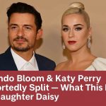 Orlando Bloom & Katy Perry Reportedly Split — What This Means for Daughter Daisy