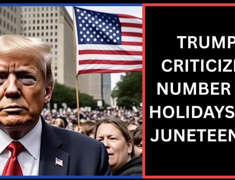 TRUMP CRITICIZES NUMBER OF HOLIDAYS ON JUNETEENTH